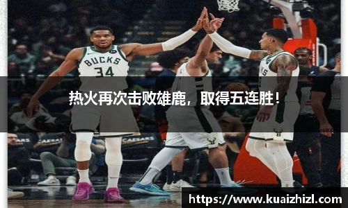 热火再次击败雄鹿，取得五连胜！