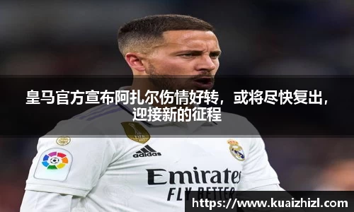 皇马官方宣布阿扎尔伤情好转，或将尽快复出，迎接新的征程